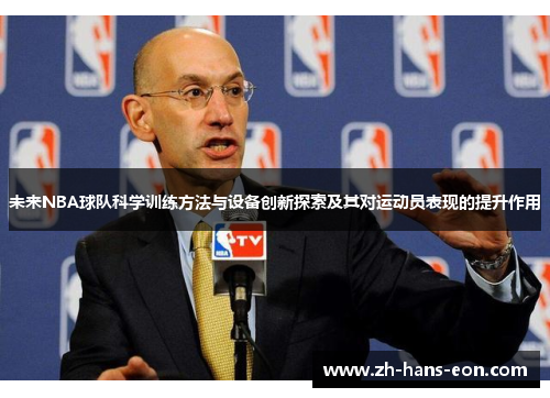 未来NBA球队科学训练方法与设备创新探索及其对运动员表现的提升作用