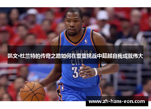 凯文·杜兰特的传奇之路如何在重重挑战中超越自我成就伟大