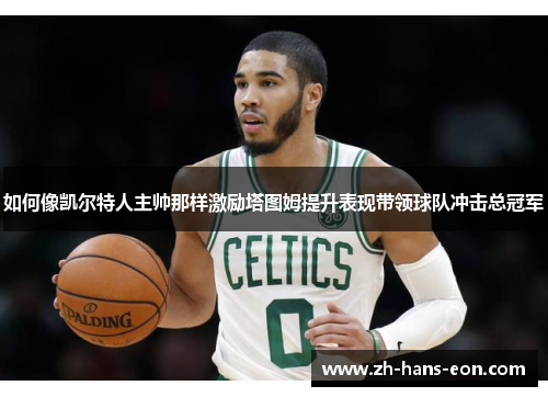 如何像凯尔特人主帅那样激励塔图姆提升表现带领球队冲击总冠军