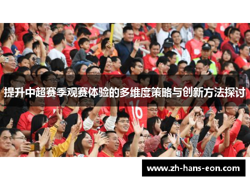 提升中超赛季观赛体验的多维度策略与创新方法探讨