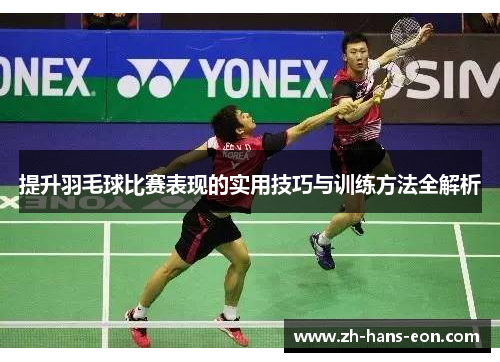 提升羽毛球比赛表现的实用技巧与训练方法全解析