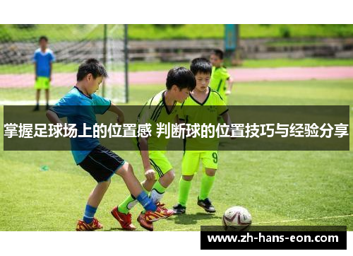 掌握足球场上的位置感 判断球的位置技巧与经验分享