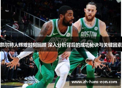 凯尔特人辉煌时刻回顾 深入分析背后的成功秘诀与关键因素
