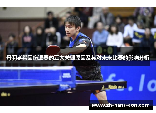 丹羽孝希因伤退赛的五大关键原因及其对未来比赛的影响分析 丹羽孝希因伤退赛的五大关键原因及其对未来比赛的影响分析