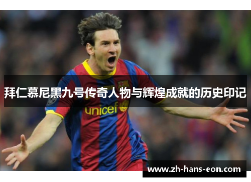拜仁慕尼黑九号传奇人物与辉煌成就的历史印记 拜仁慕尼黑九号传奇人物与辉煌成就的历史印记