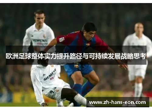 欧洲足球整体实力提升路径与可持续发展战略思考 欧洲足球整体实力提升路径与可持续发展战略思考