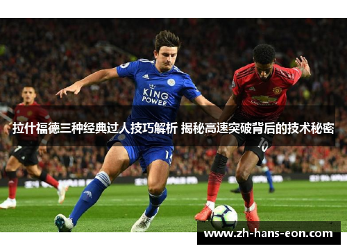 拉什福德三种经典过人技巧解析 揭秘高速突破背后的技术秘密
