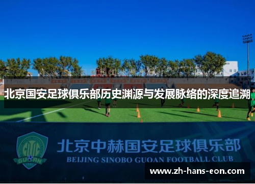 北京国安足球俱乐部历史渊源与发展脉络的深度追溯
