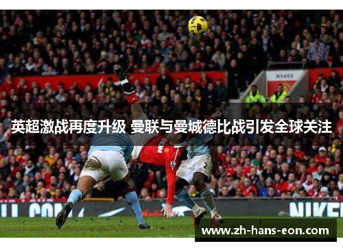 英超激战再度升级 曼联与曼城德比战引发全球关注 英超激战再度升级 曼联与曼城德比战引发全球关注