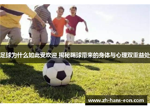 足球为什么如此受欢迎 揭秘踢球带来的身体与心理双重益处 足球为什么如此受欢迎 揭秘踢球带来的身体与心理双重益处