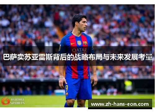 巴萨卖苏亚雷斯背后的战略布局与未来发展考量