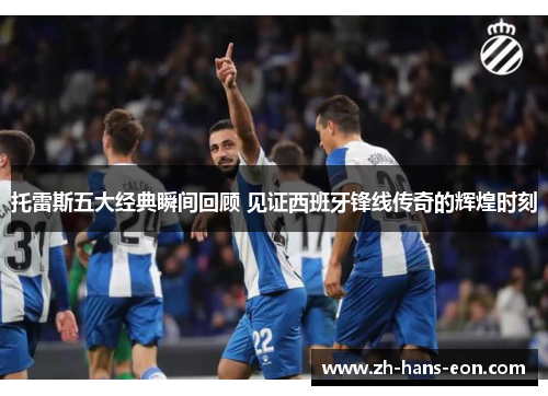 托雷斯五大经典瞬间回顾 见证西班牙锋线传奇的辉煌时刻