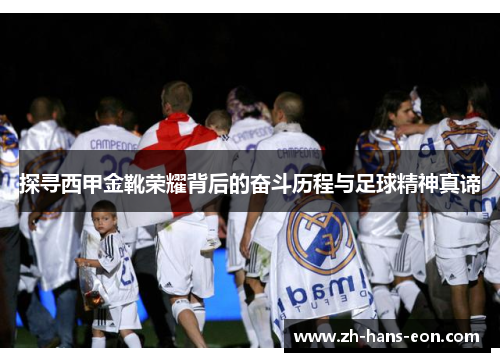 探寻西甲金靴荣耀背后的奋斗历程与足球精神真谛