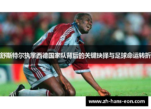 舒斯特尔执掌西德国家队背后的关键抉择与足球命运转折 舒斯特尔执掌西德国家队背后的关键抉择与足球命运转折
