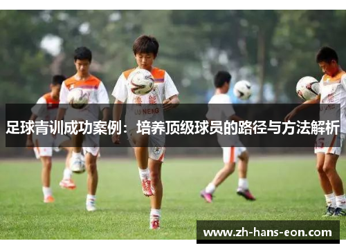 足球青训成功案例：培养顶级球员的路径与方法解析