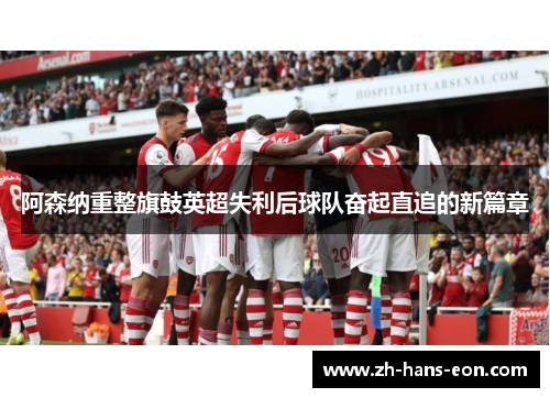 阿森纳重整旗鼓英超失利后球队奋起直追的新篇章