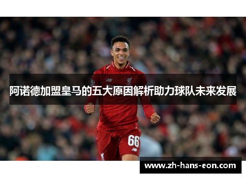 阿诺德加盟皇马的五大原因解析助力球队未来发展 阿诺德加盟皇马的五大原因解析助力球队未来发展